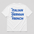 Eat italian Drive german Kiss french- WHITE TEE